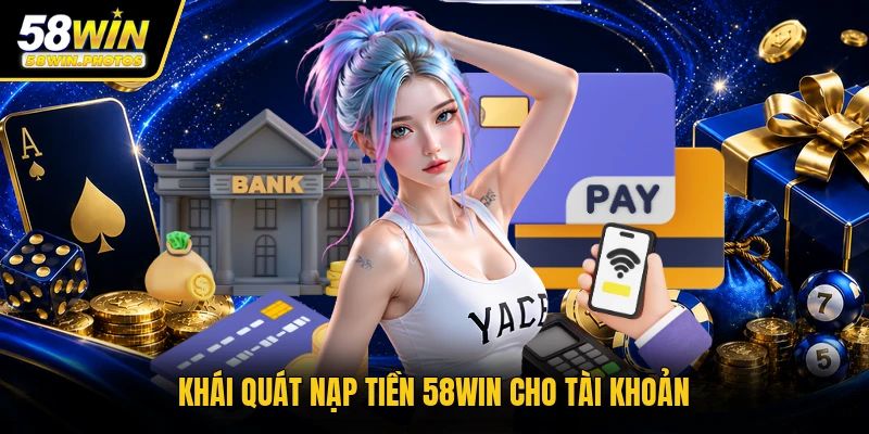 Khái quát nạp tiền 58WIN cho tài khoản