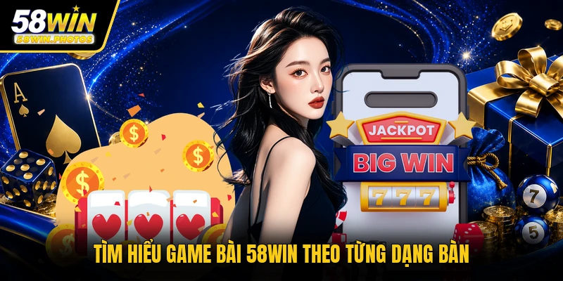 Tìm hiểu game bài 58WIN theo từng dạng bàn